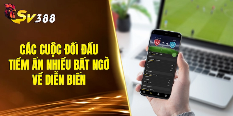 Các cuộc đối đầu tiềm ẩn nhiều bất ngờ về diễn biến