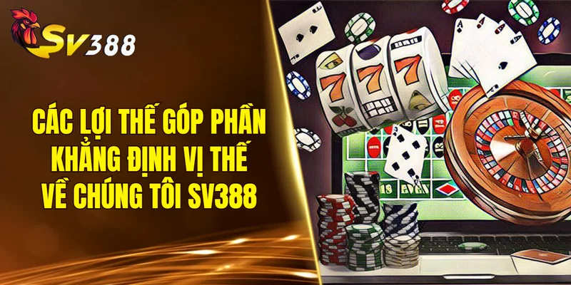 Các lợi thế góp phần khẳng định vị thế về chúng tôi SV388