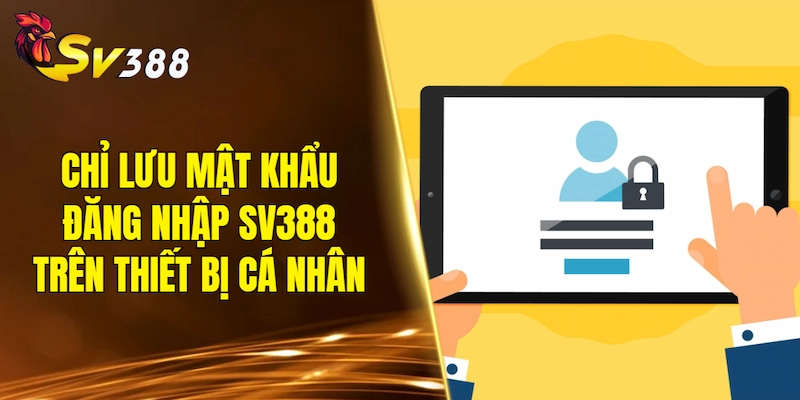 Chỉ lưu mật khẩu đăng nhập SV388 trên thiết bị cá nhân