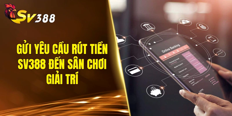 Gửi yêu cầu rút tiền SV388 đến sân chơi giải trí
