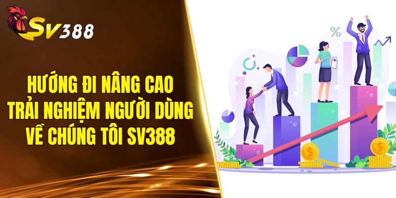 Hướng đi mới nhằm nâng cao trải nghiệm người dùng về chúng tôi SV388
