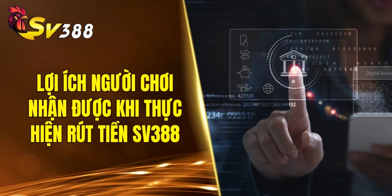 Lợi ích người chơi nhận được khi thực hiện rút tiền SV388