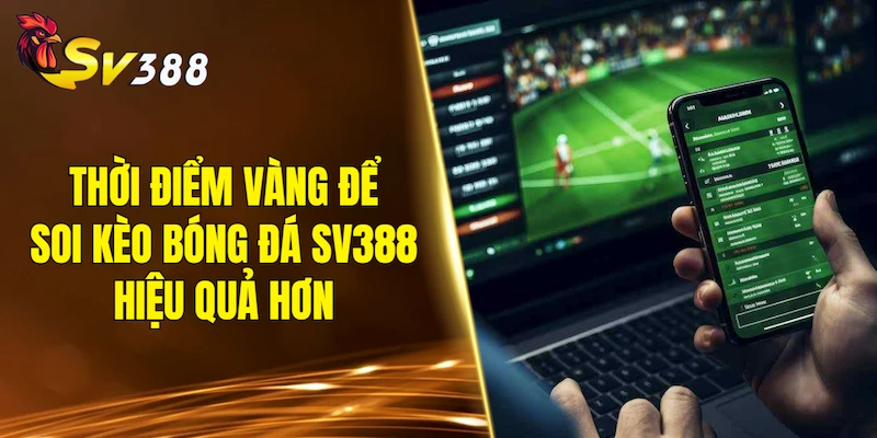 Những thời điểm vàng để soi kèo bóng đá SV388 hiệu quả hơn